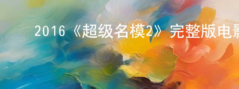 陈丹如的动漫综艺大全,2016《超级名模2》完整版电影/在线观看/百度云-美剧天堂